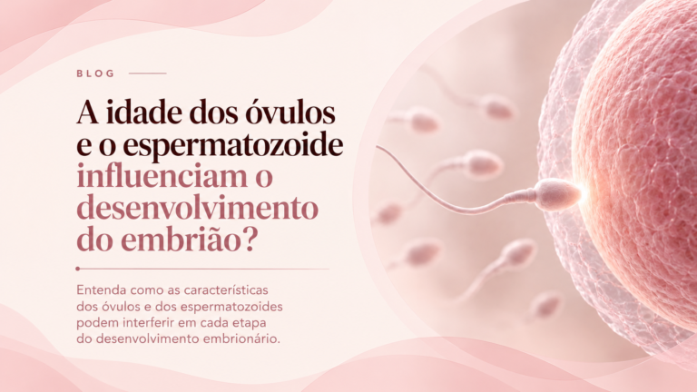 A idade dos óvulos e o espermatozoide influenciam o desenvolvimento do embrião?